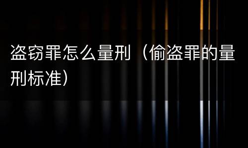 盗窃罪怎么量刑（偷盗罪的量刑标准）