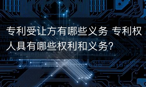 专利受让方有哪些义务 专利权人具有哪些权利和义务?