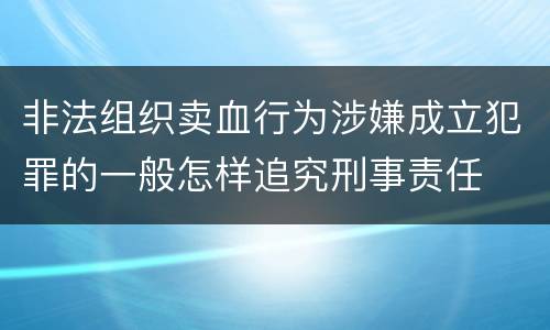 非法组织卖血行为涉嫌成立犯罪的一般怎样追究刑事责任