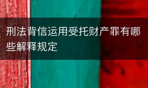 刑法背信运用受托财产罪有哪些解释规定
