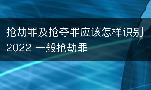 抢劫罪及抢夺罪应该怎样识别2022 一般抢劫罪