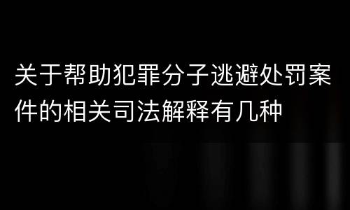 关于帮助犯罪分子逃避处罚案件的相关司法解释有几种
