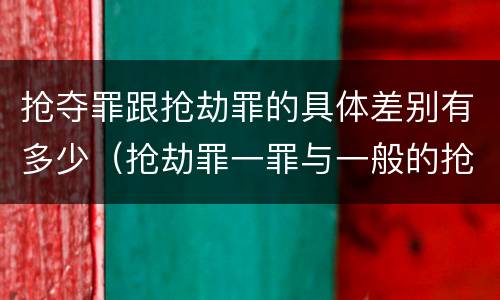 抢夺罪跟抢劫罪的具体差别有多少（抢劫罪一罪与一般的抢劫罪区别）