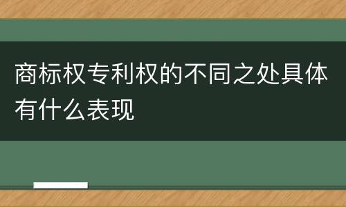 商标权专利权的不同之处具体有什么表现