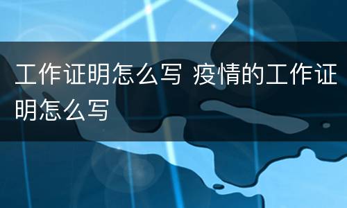工作证明怎么写 疫情的工作证明怎么写