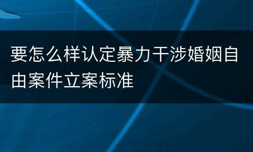 要怎么样认定暴力干涉婚姻自由案件立案标准