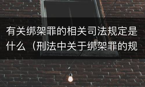 有关绑架罪的相关司法规定是什么（刑法中关于绑架罪的规定）