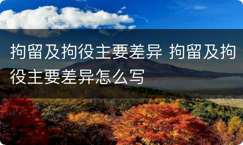 拘留及拘役主要差异 拘留及拘役主要差异怎么写