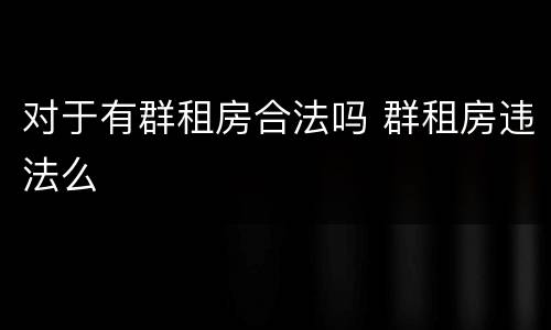 对于有群租房合法吗 群租房违法么