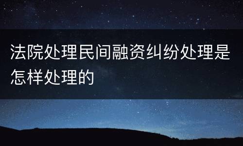 法院处理民间融资纠纷处理是怎样处理的