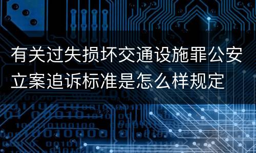 有关过失损坏交通设施罪公安立案追诉标准是怎么样规定