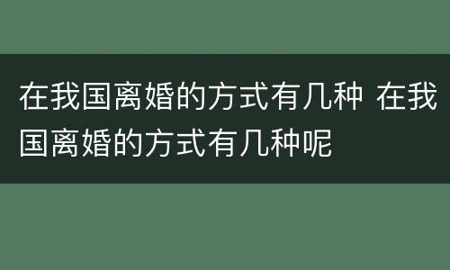 在我国离婚的方式有几种 在我国离婚的方式有几种呢