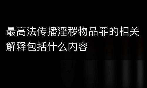 最高法传播淫秽物品罪的相关解释包括什么内容