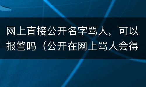 网上直接公开名字骂人，可以报警吗（公开在网上骂人会得到什么样的惩罚）