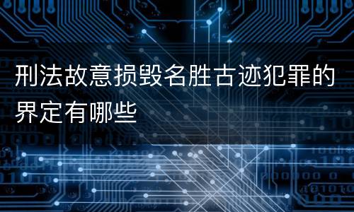 刑法故意损毁名胜古迹犯罪的界定有哪些