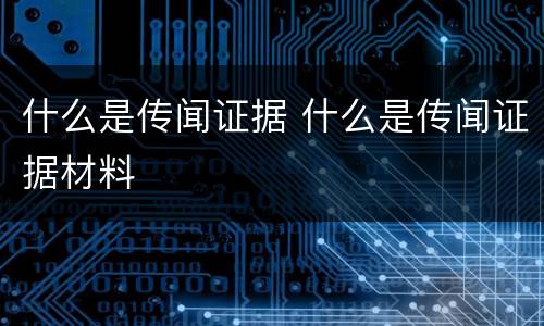 什么是传闻证据 什么是传闻证据材料