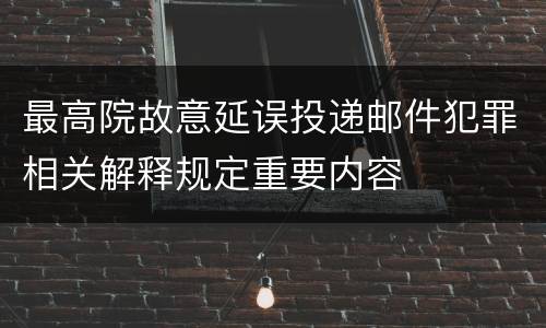 最高院故意延误投递邮件犯罪相关解释规定重要内容