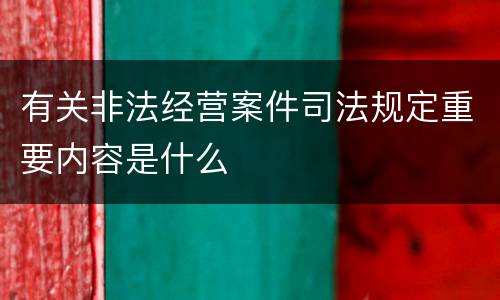有关非法经营案件司法规定重要内容是什么