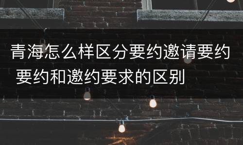 青海怎么样区分要约邀请要约 要约和邀约要求的区别
