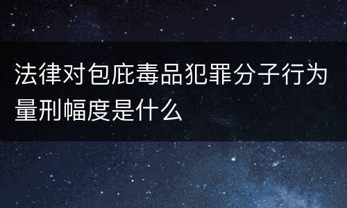 法律对包庇毒品犯罪分子行为量刑幅度是什么