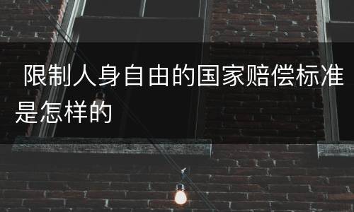  限制人身自由的国家赔偿标准是怎样的
