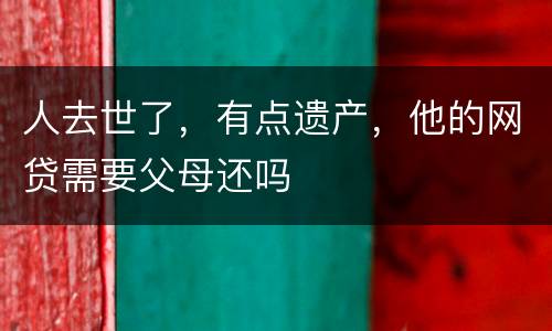 人去世了，有点遗产，他的网贷需要父母还吗