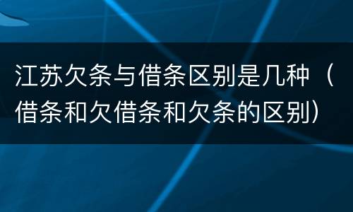 江苏欠条与借条区别是几种（借条和欠借条和欠条的区别）