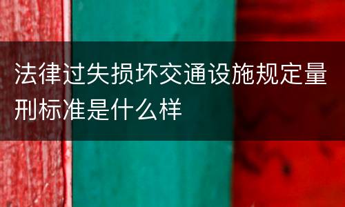 法律过失损坏交通设施规定量刑标准是什么样