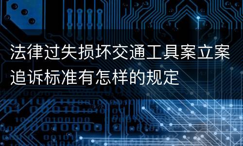 法律过失损坏交通工具案立案追诉标准有怎样的规定