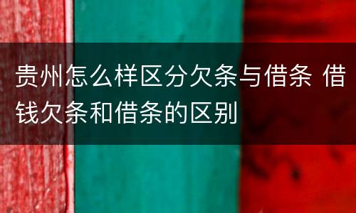 贵州怎么样区分欠条与借条 借钱欠条和借条的区别