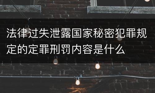 法律过失泄露国家秘密犯罪规定的定罪刑罚内容是什么