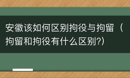 安徽该如何区别拘役与拘留（拘留和拘役有什么区别?）