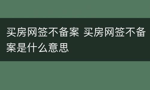 买房网签不备案 买房网签不备案是什么意思