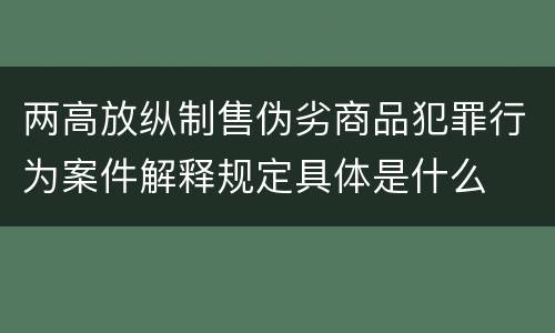 两高放纵制售伪劣商品犯罪行为案件解释规定具体是什么