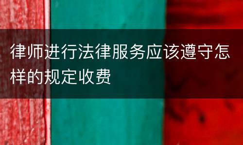 律师进行法律服务应该遵守怎样的规定收费