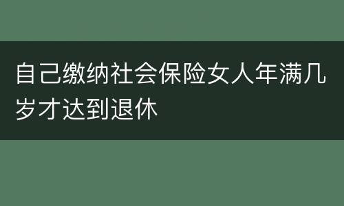 自己缴纳社会保险女人年满几岁才达到退休