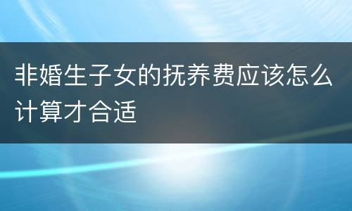 非婚生子女的抚养费应该怎么计算才合适