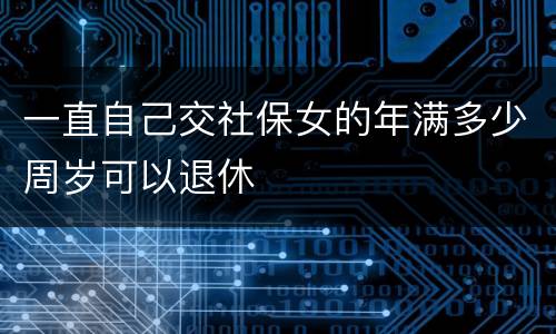 一直自己交社保女的年满多少周岁可以退休