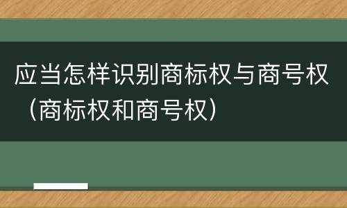 应当怎样识别商标权与商号权（商标权和商号权）