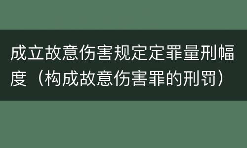 成立故意伤害规定定罪量刑幅度（构成故意伤害罪的刑罚）
