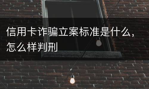 信用卡诈骗立案标准是什么，怎么样判刑