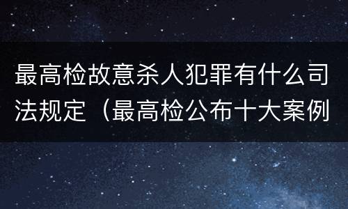 最高检故意杀人犯罪有什么司法规定（最高检公布十大案例）