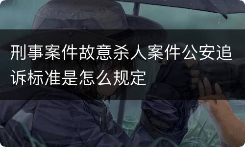 刑事案件故意杀人案件公安追诉标准是怎么规定