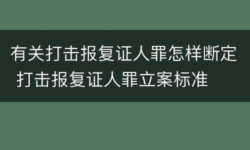 有关打击报复证人罪怎样断定 打击报复证人罪立案标准