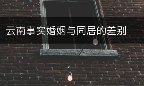 云南事实婚姻与同居的差别