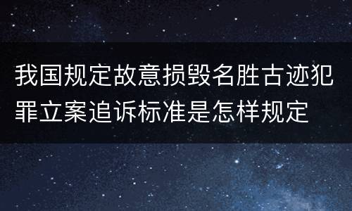 我国规定故意损毁名胜古迹犯罪立案追诉标准是怎样规定