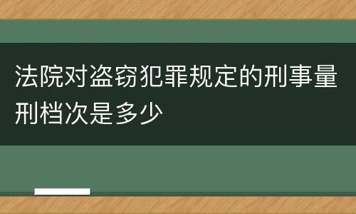 法院对盗窃犯罪规定的刑事量刑档次是多少