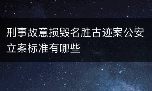 刑事故意损毁名胜古迹案公安立案标准有哪些