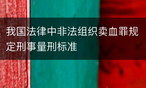 我国法律中非法组织卖血罪规定刑事量刑标准