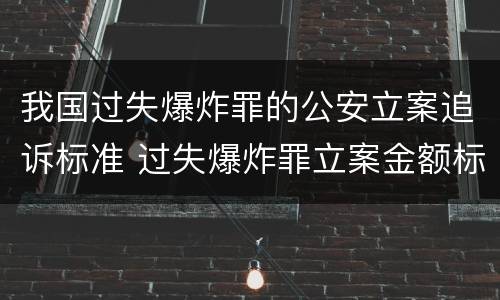 我国过失爆炸罪的公安立案追诉标准 过失爆炸罪立案金额标准